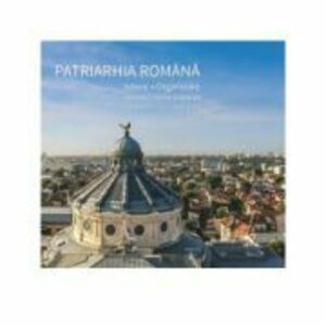 Patriarhia Romana. Istoric, organizare, activitati interne si externe. 2007-2017 (album) imagine