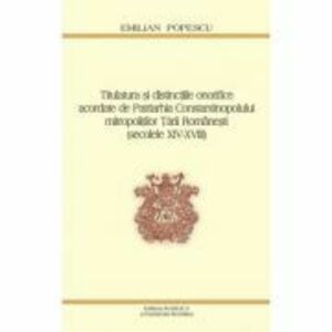 Titulatura si distinctiile onorifice acordate de Patriarhia Constantinopolului mitropolitilor Tarii Romanesti - Prof. Dr. Emilian Popescu imagine
