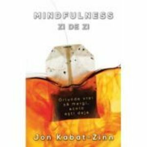 Mindfulness zi de zi - oriunde vrei sa mergi, acolo esti deja - Jon Kabat - Zinn imagine