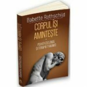 Corpul isi aminteste. Vol. 1: Psihofiziologia si tratamentul traumei - Babette Rothschild imagine