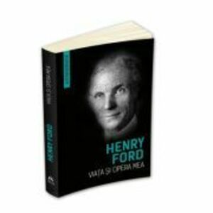 Viata si opera mea (Autobiografia Henry Ford) - Henry Ford imagine