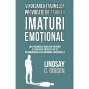 Vindecarea traumelor provocate de parintii imaturi emotional - Lindsay C. Gibson imagine