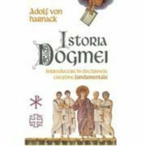 Istoria Dogmei. Introducere in doctrinele crestine fundamentale - Grundriss der Dogmengeschichte imagine