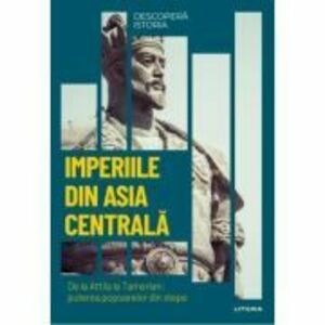 Imperiile din Asia centrala. De la Attila la Tamerlan: puterea popoarelor din stepe. Vol. 14. Descopera istoria imagine