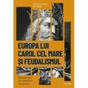 Europa lui Carol cel Mare si feudalismul. Renasterea Occidentului european. Vol. 11. Descopera istoria imagine