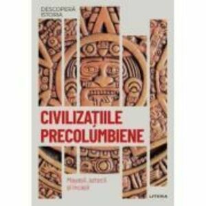 Civilizatiile precolumbiene. Mayasii, aztecii si incasii. Vol. 18. Descopera istoria imagine