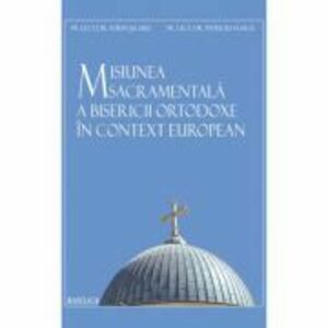 Misiunea sacramentala a Bisericii Ortodoxe in context european - Lect. Dr. Sorin Selaru imagine
