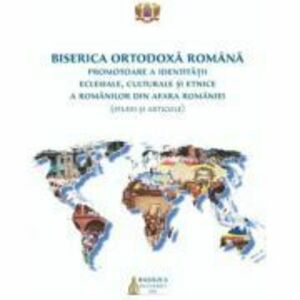 Biserica Ortodoxa Romana promotoare a identitatii eclesiale, culturale si etnice a romanilor din afara Romaniei (studii si articole) imagine