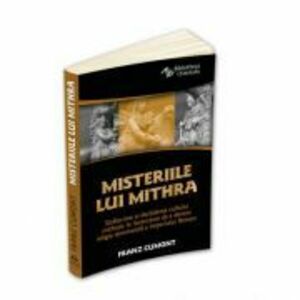 Misteriile lui Mithra - De la originea cultului pana la influenta religioasa asupra Imperiului Roman - Franz Cumont imagine