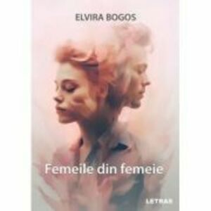 Femeile din femeie - Elvira Bogos imagine