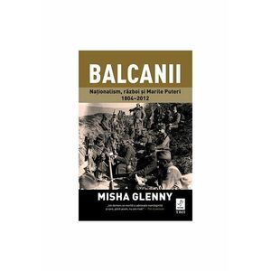 Balcanii. Nationalism, razboi si Marile Puteri 1804–2012 imagine