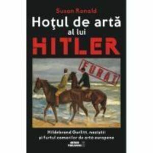 Hotul de arta al lui Hitler. Hildebrand Gurlitt, nazistii si furtul comorilor de arta europene - Susan Ronald imagine