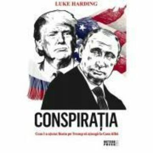 Conspiratia. Cum l-a ajutat Rusia pe Trump sa ajunga la Casa Alba - Luke Harding imagine