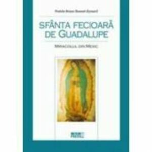 Sfanta Fecioara de Guadalupe. Miracolul din Mexic - Fratele Bruno Bonnet-Eymard imagine