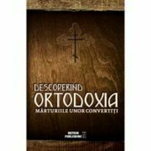Descoperind Ortodoxia. Marturiile unor convertiti imagine