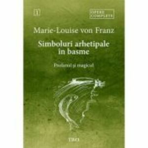 Simboluri arhetipale in basme. Profanul si magicul - Opere Complete 1 - Marie-Louise von Franz imagine