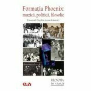 Formatia Phoenix. Muzica, politica, filosofie - Emanuel Copilas (coord.) imagine