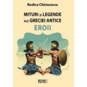 Mituri si legende ale Greciei antice - Eroii - Rodica Chiriacescu imagine