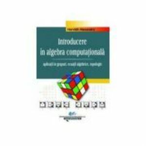 Introducere in algebra computationala – Vol. II – aplicatii in grupuri, ecuatii algebrice, topologie - Alexandru Horvath imagine