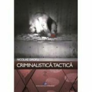 Criminalistica. Tactica - Nicolae Grofu imagine