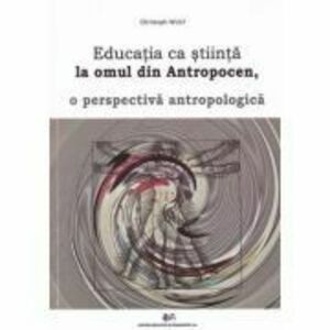 Educatia ca stiinta la omul din antropocen, o perspectiva antropologica - Christoph Wulf imagine