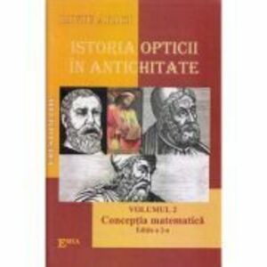 Istoria opticii in Antichitate. Crestomatie. Volumul 2 Conceptia matematica Editia 2 - Liviu Arici imagine