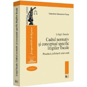 Cadrul normativ și conceptual specific litigiilor fiscale. Practica judiciara relevanta. Litigii fiscale (volumul I) imagine