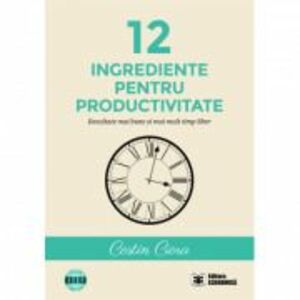 12 ingrediente pentru productivitate. Rezultate mai bune si mai mult timp liber - Costin Ciora imagine