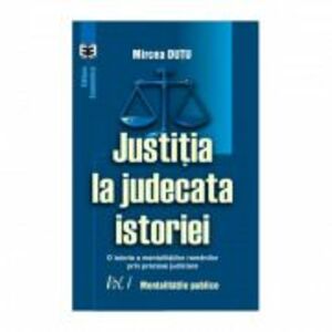 Justitia la judecata istoriei: o istorie a mentalitatilor romanilor prin procese judiciare, volumul I. Mentalitatile publice - Mircea Dutu imagine