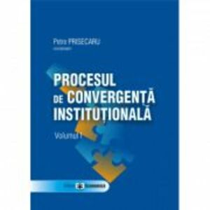 Procesul de convergenta institutionala, volumul I - Petre Prisecaru imagine