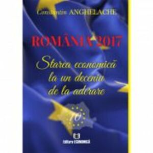Romania 2017. Starea economica la un deceniu de la aderare - Constantin Anghelache imagine