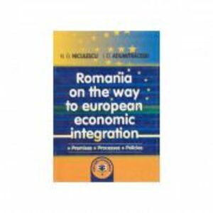 Romania on the way to European economic integration: premises, processes, policies - Ioan D. Adumitracesei, Niculae G. Niculescu imagine