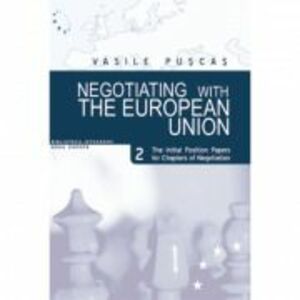 Negotiating with the European Union. Volume II, The initial position papers for chapters of negotiation - Vasile Puscas imagine