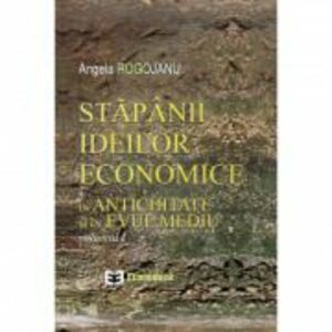 Stapanii ideilor economice, volumul I. In antichitate si in evul mediu - Angela Rogojanu imagine