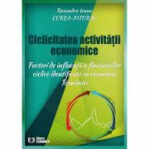 Ciclicitatea activitatii economice. Factori de influenta a fluctuatilor ciclice identificate in economia Romaniei - Ruxandra Ioana Curea-Pitorac imagine