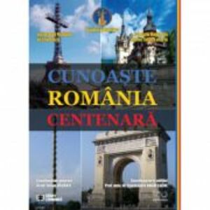 Cunoaste Romania centenara - Iulian Vacarel (coord.), Constantin Anghelache (coord.) imagine