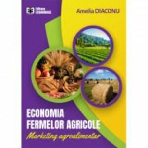 Economia fermelor agricole. Marketing agroalimentar - Amelia Diaconu imagine