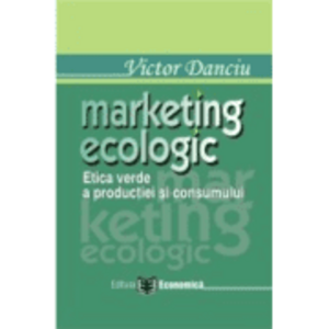Marketing ecologic. Etica verde a productiei si consumului - Victor Danciu imagine