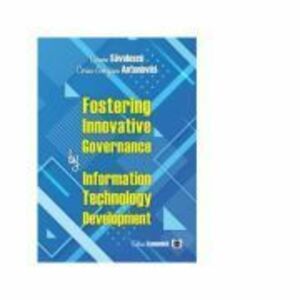 Fostering Innovative Governance by Information Technology Development - Carmen Savulescu, Corina-Georgiana Antonovici imagine