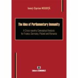 The Idea of Parliamentary Immunity. A Cross-country Conceptual Analysis for France, Germany, Poland and Romania - Ionut-Ciprian Negoita imagine