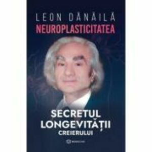 Neuroplasticitatea: Secretul longevitatii creierului - Leon Danaila imagine