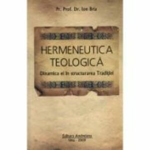 Hermeneutica Teologica - Dinamica ei in structura Traditiei - Ion Bria imagine