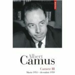 Carnete 3. Martie 1951 - decembrie 1959 - Albert Camus imagine