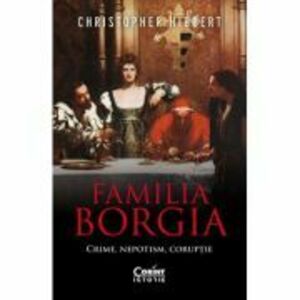 Familia Borgia. Crime, nepotism, coruptie - Christopher Hibbert imagine