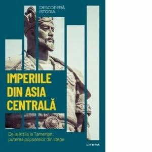 Descopera istoria. Volumul 14: Imperiile din Asia centrala. De la Attila la Tamerlan: puterea popoarelor din stepe imagine
