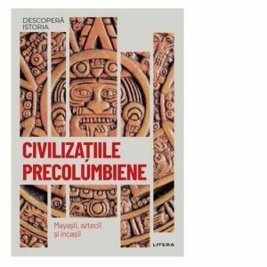 Descopera istoria. Volumul 18: Civilizatiile precolumbiene. Mayasii, aztecii si incasii imagine