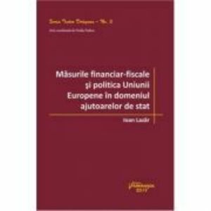 Masurile financiar‑fiscale si politica Uniunii Europene in domeniul ajutoarelor de stat - Ioan Lazar imagine