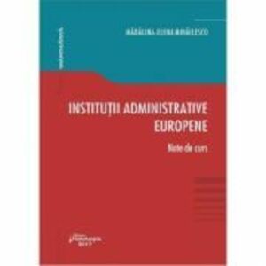 Institutii administrative europene. Note de curs - Madalina-Elena Mihailescu imagine