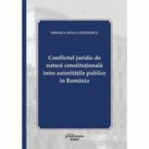 Conflictul juridic de natura constitutionala intre autoritatile publice in Romania - Mihaela Senia Costinescu imagine