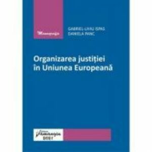 Organizarea justitiei in Uniunea Europeana - Gabriel-Liviu Ispas, Daniela Panc imagine